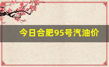 合肥今天95号汽油价格-今日合肥95号汽