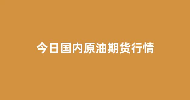 今日国内原油期货行情(今日原油期货实时行情)_https://www.xzdzcjx.com_上交所_第1张
