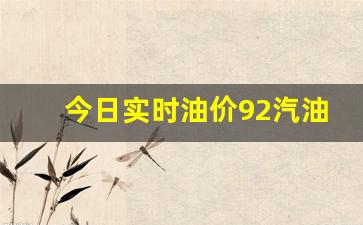今日油价92汽油每升-今日实时油价92汽油多少钱一升