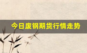 今日废钢期货行情走势(废钢期货走势图)_https://www.fzdzcxj.com_北交所_第1张
