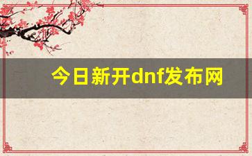 dnf私服发布：今日新开dnf发布网(dnf新闻发布会)