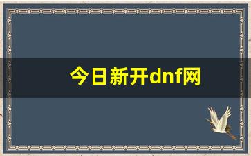 今日新开dnf网(dnf新开服) (2)