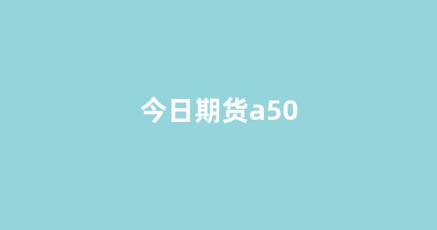 今日期货a50(今日期货纯碱最新消息)_创业板_第1张_财经网 今日期货a50(今日期货纯碱最新消息)_https://www.jumanxin.com_创业板_第1张
