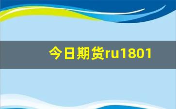 今日期货ru1801行情(今日期货行情图)_https://www.haiwangdasha.com_大商所_第1张