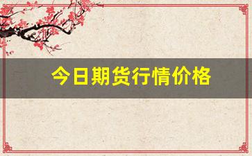 今日期货行情价格(今日期货行情走势)_https://www.haiwangdasha.com_上期所_第1张