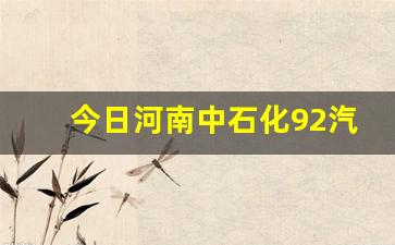 河南省中国石化92汽油价格-今日河南中石化92汽油价格