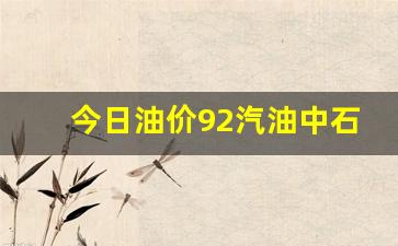今日油价92汽油中石化汽油价格行情-今日油价92汽油中国石油