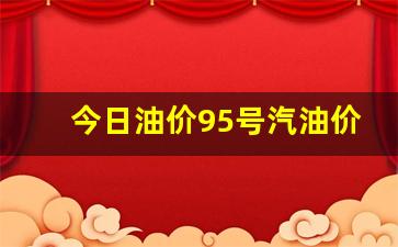 今日油价95号汽油价格查询最新行情走势-今日油价95号汽油价格表