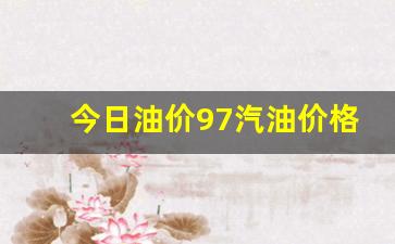今日油价97汽油价格行情走势预测-今天油价97