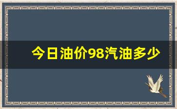 今日98油价格-今日油价98汽油多少钱一