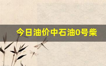 今日油价中石油0号柴油价格表查询-今天中石油0号柴油价格
