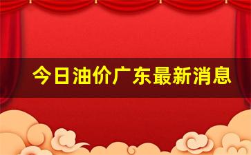 广东今日油价调整最新消息-今日油价广东最