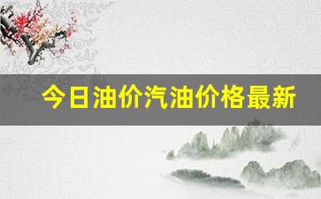 今日油价汽油价格最新消息表格-今日油价汽油价格最新消息表