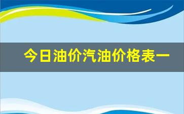 今日油价汽油价格表一览表查询-今日油价汽油价格表一览表查询官网