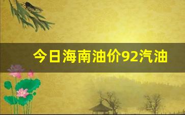 今日海南油价92汽油多少钱-今日海南油价