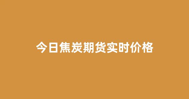 今日焦炭期货实时价格(今日焦炭期货实时价格走势)_https://www.wguangz.com_上期所_第1张