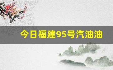 今日福建95号汽油油价是多少呢_今日福建95号汽油油价是多少