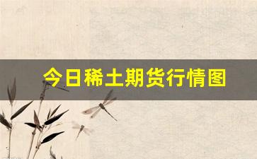 今日稀土期货行情图(今日稀土最新价格行情)_https://www.haiwangdasha.com_中金所_第1张