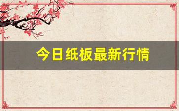 今日纸板最新行情(纸板价格最新行情走势)_https://www.hangfeite.com_科创板_第1张