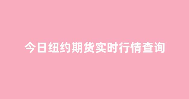 今日纽约期货实时行情查询(黄金纽约期货实时行情查询)_https://www.gdbxwh.com_开网店_第1张