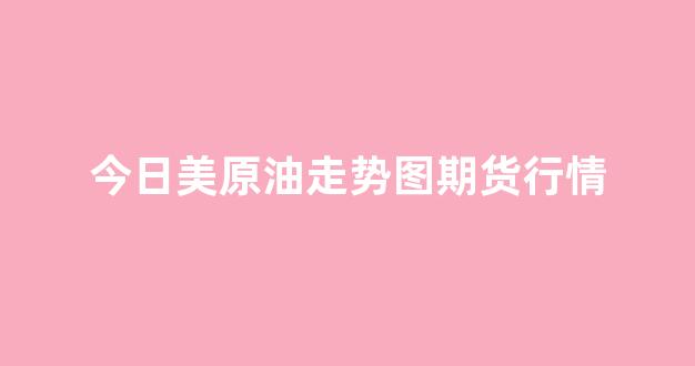 今日美原油走势图期货行情(原油期货行情实时行情走势图)_https://www.jnskb.com_效果图_第1张