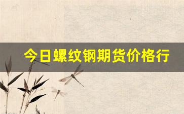 今日螺纹钢期货价格行情(今日螺纹钢期货价格行情查询)_https://www.ljyuan-tech.com_科创板_第1张