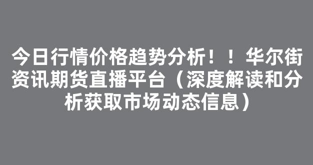 今日行情价格趋势分析！！华尔街资讯期货直播平台（深度解读和分析获取市场动态信息）_https://www.cangshenghg.com_A股_第1张