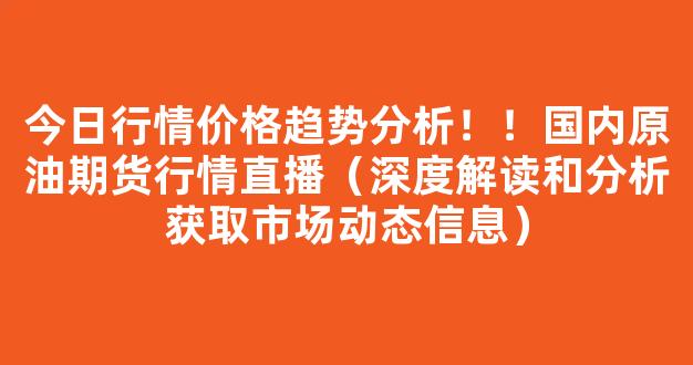 今日行情价格趋势分析！！国内原油期货行情直播（深度解读和分析获取市场动态信息）_https://www.cangshenghg.com_A股_第1张