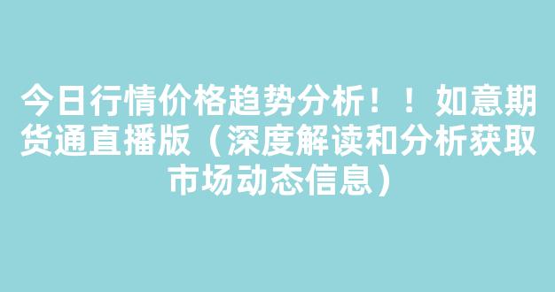 今日行情价格趋势分析！！如意期货通直播版（深度解读和分析获取市场动态信息）_https://www.kskjyy.com_效果图_第1张
