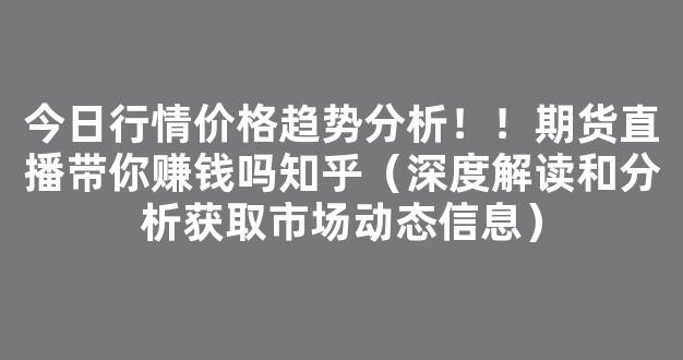 今日行情价格趋势分析！！期货直播带你赚钱吗知乎（深度解读和分析获取市场动态信息）_https://www.cangshenghg.com_A股_第1张