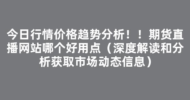 今日行情价格趋势分析！！期货直播网站哪个好用点（深度解读和分析获取市场动态信息）_https://www.kskjyy.com_效果图_第1张