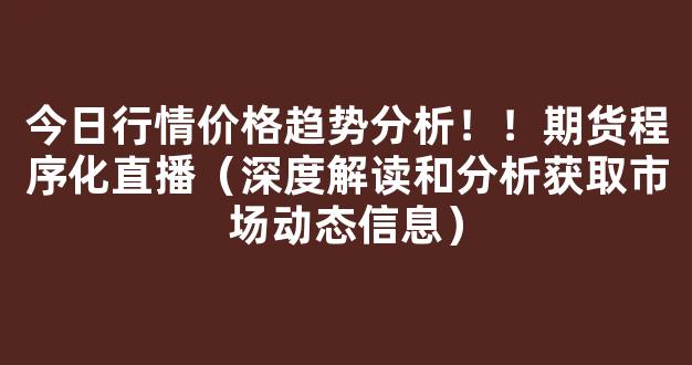 今日行情价格趋势分析！！期货程序化直播（深度解读和分析获取市场动态信息）_https://www.kskjyy.com_效果图_第1张