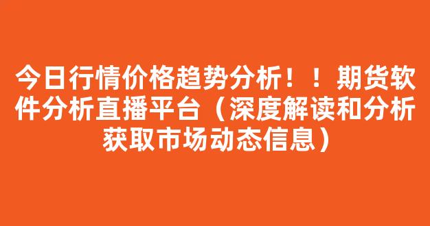 今日行情价格趋势分析！！期货软件分析直播平台（深度解读和分析获取市场动态信息）_https://www.kskjyy.com_效果图_第1张