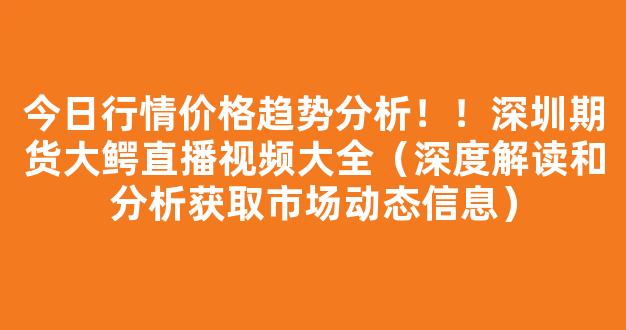 今日行情价格趋势分析！！深圳期货大鳄直播视频大全（深度解读和分析获取市场动态信息）_https://www.gdbxwh.com_抖音快手_第1张