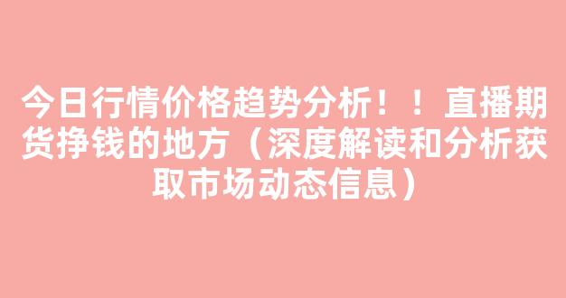 今日行情价格趋势分析！！直播期货挣钱的地方（深度解读和分析获取市场动态信息）_https://www.cangshenghg.com_A股_第1张