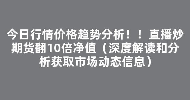 今日行情价格趋势分析！！直播炒期货翻10倍净值（深度解读和分析获取市场动态信息）_https://www.gdbxwh.com_开网店_第1张