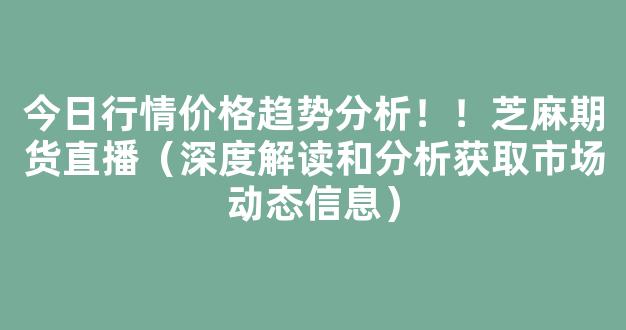 今日行情价格趋势分析！！芝麻期货直播（深度解读和分析获取市场动态信息）_https://www.kskjyy.com_装修公司_第1张