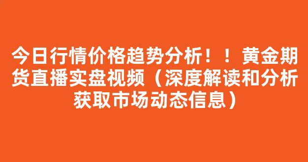 今日行情价格趋势分析！！黄金期货直播实盘视频（深度解读和分析获取市场动态信息）_https://www.kskjyy.com_效果图_第1张