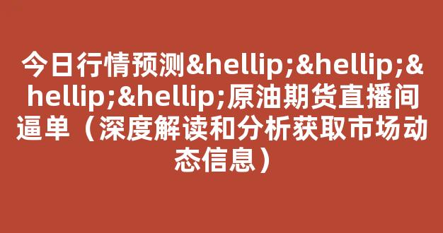 今日行情预测…………原油期货直播间逼单（深度解读和分析获取市场动态信息）_https://www.kskjyy.com_效果图_第1张