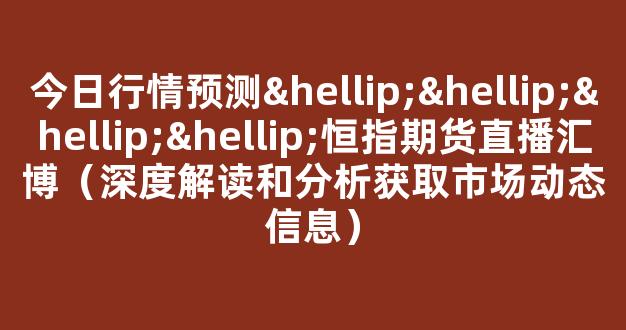 今日行情预测…………恒指期货直播汇博（深度解读和分析获取市场动态信息）_https://www.cangshenghg.com_科创板_第1张