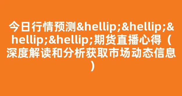 今日行情预测…………期货直播心得（深度解读和分析获取市场动态信息）_https://www.kskjyy.com_效果图_第1张