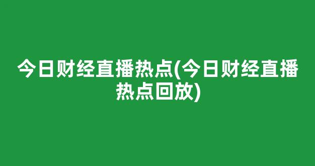 今日财经直播热点(今日财经直播热点回放)_https://www.kairu168.com_广期所_第1张