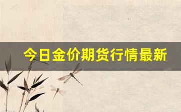今日金价期货行情最新(今日金价回收价)_https://www.fzdzcxj.com_上交所_第1张