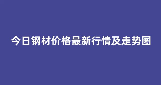 今日钢材价格最新行情及走势图(今日钢材价格最新行情及走势图表)_深交所_第1张_财经网 今日钢材价格最新行情及走势图(今日钢材价格最新行情及走势图表)_https://www.hhem8.com_深交所_第1张