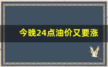 今晚24点油价又要涨了吗-今晚24点油价又要涨了吗视频