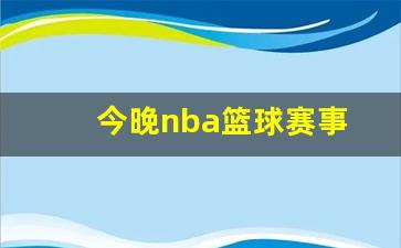 今晚nba篮球赛事预测-今晚nba篮球赛事