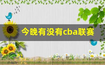 今晚有没有cba联赛-今晚有cba比赛吗直播几点开始