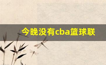 今晚没有cba篮球联赛吗-今晚没有cba篮球联赛吗