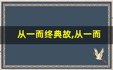 从一而终典故,从一而终故事,从一而终是什么意思-第1张图片-我的生活随想