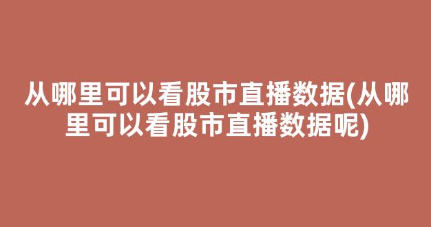 从哪里可以看股市直播数据(从哪里可以看股市直播数据呢)_https://www.kairu168.com_上期能源_第1张